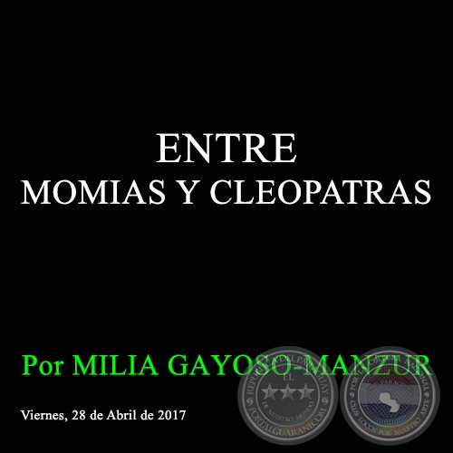 ENTRE MOMIAS Y CLEOPATRAS - Por MILIA GAYOSO-MANZUR - Viernes, 28 de Abril de 2017